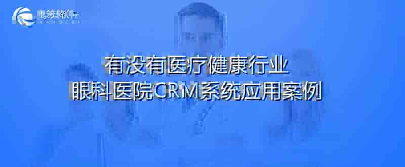 医疗健康行业眼科医院CRM系统有没有应用案例？